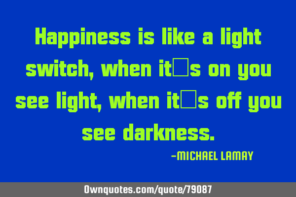 Happiness is like a light switch, when it