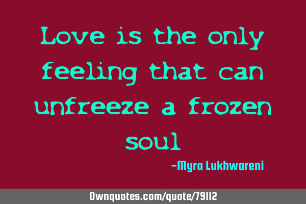 Love is the only feeling that can unfreeze a frozen