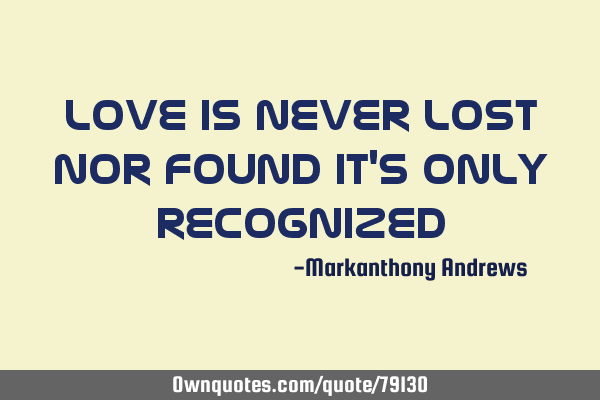 Love is never lost nor found it