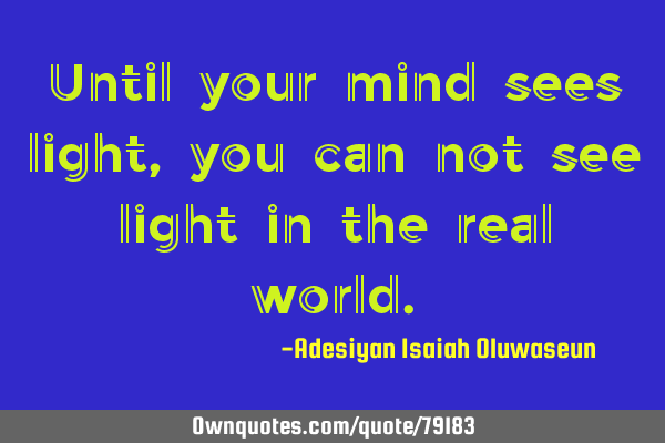 Until your mind sees light, you can not see light in the real