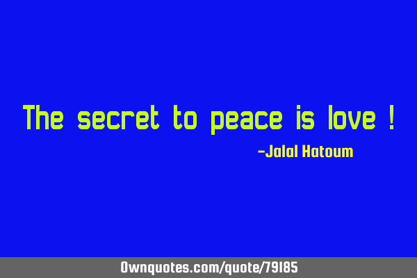 The secret to peace is love !
