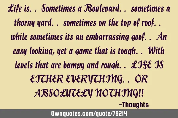 Life is.. Sometimes a Boulevard.. sometimes a thorny yard.. sometimes on the top of roof.. while