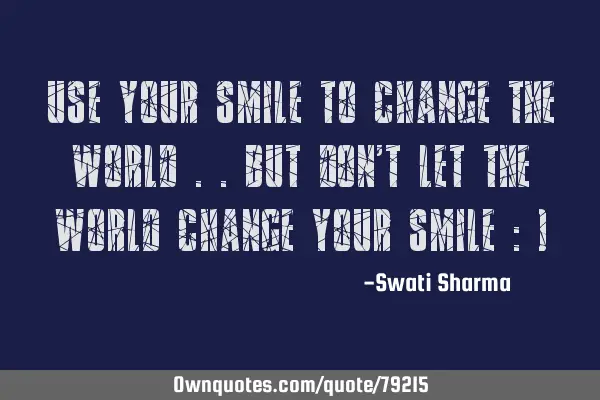 Use your smile to change the world ..but don