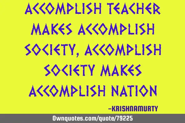 ACCOMPLISH TEACHER MAKES ACCOMPLISH SOCIETY, ACCOMPLISH SOCIETY MAKES ACCOMPLISH NATION