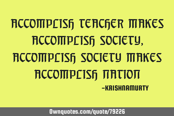 ACCOMPLISH TEACHER MAKES ACCOMPLISH SOCIETY, ACCOMPLISH SOCIETY MAKES ACCOMPLISH NATION