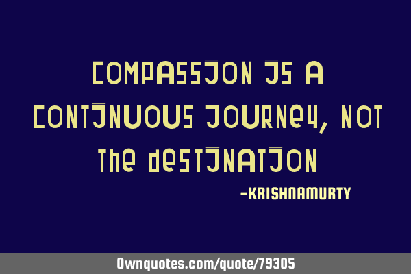 Compassion is a continuous journey, not the
