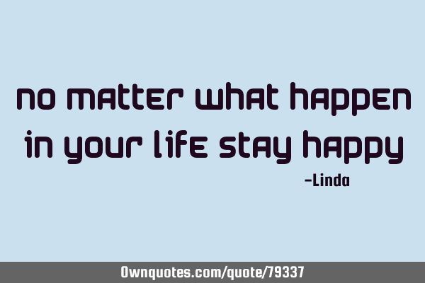 No matter what happen in your life stay