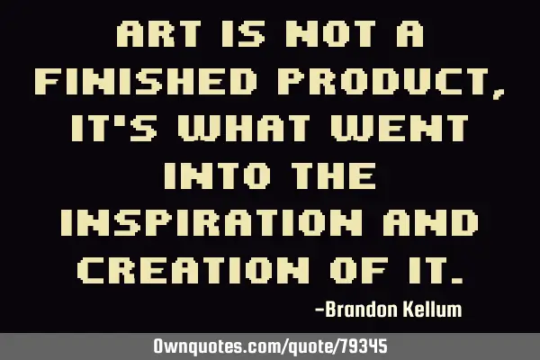 Art is not a finished product, it