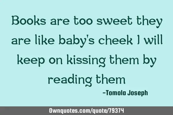 Books are too sweet they are like baby