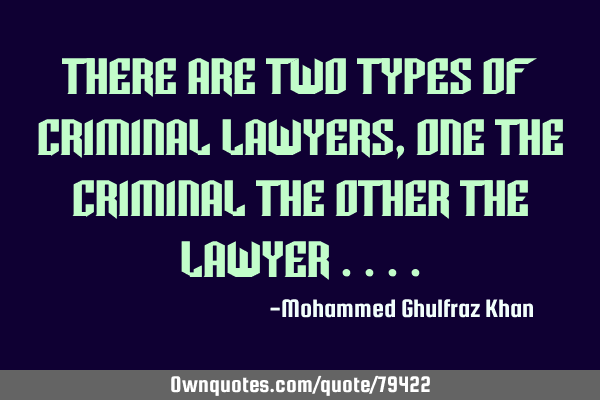 There are two types of criminal lawyers , one the criminal the other the lawyer