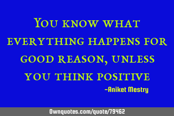 You know what everything happens for good reason, unless you think