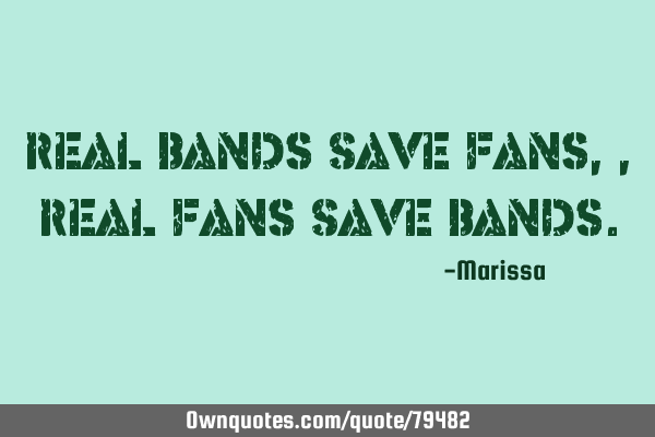 Real Bands Save Fans,, Real Fans Save B