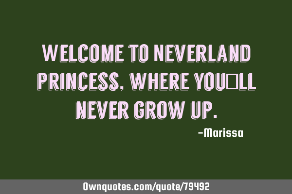 Welcome to Neverland princess, where you