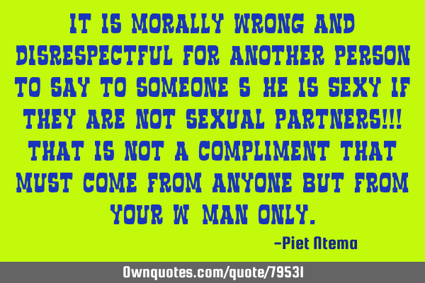 It is morally wrong and disrespectful for another person to say to someone s/he is SEXY if they are