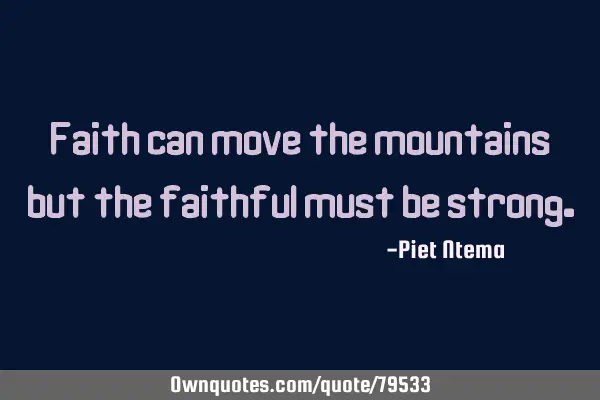 Faith can move the mountains but the faithful must be