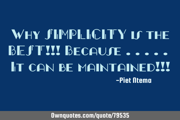 Why SIMPLICITY is the BEST!!! Because ..... It can be maintained!!!