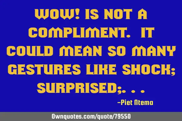 WoW! Is not a compliment. It could mean so many gestures like shock; surprised;