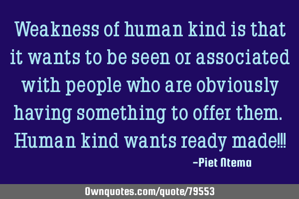 Weakness of human kind is that it wants to be seen or associated with people who are obviously