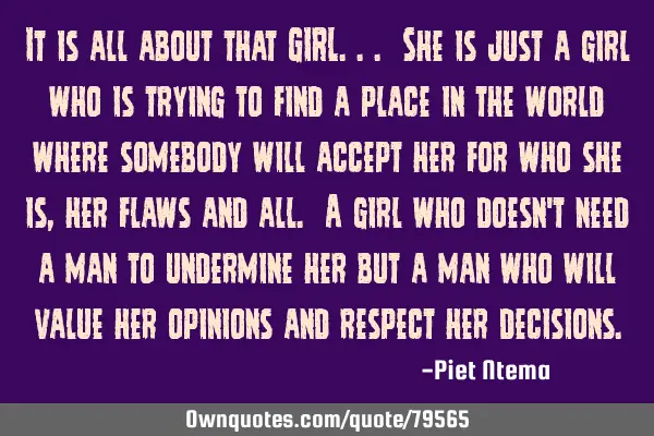 It is all about that GIRL... She is just a girl who is trying to find a place in the world where
