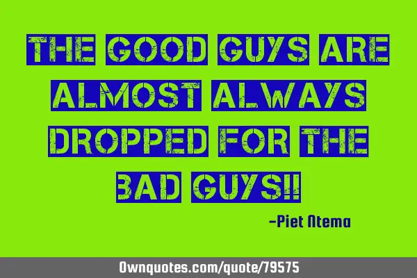 The good guys are almost always dropped for the bad guys!