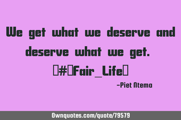 We get what we deserve and deserve what we get. ‪#‎Fair_Life‬
