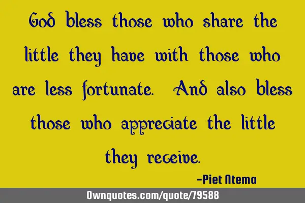 God bless those who share the little they have with those who are less fortunate. And also bless