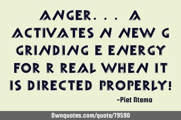 ANGER... A activates N new G grinding E energy for R real when it is directed properly!