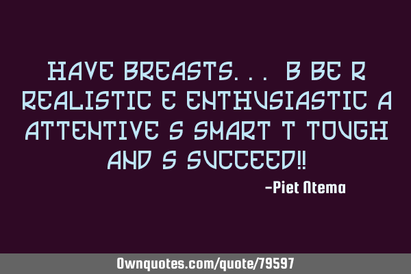 Have BREASTS... B be R realistic E enthusiastic A attentive S smart T tough and S succeed!!