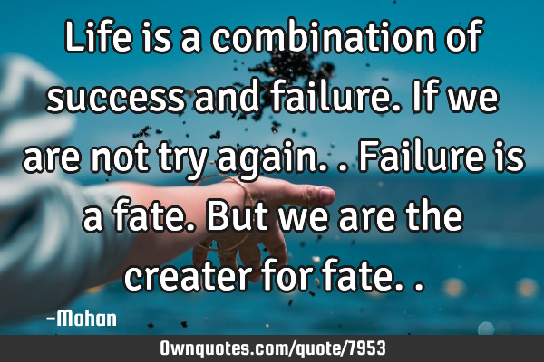 Life is a combination of success and failure.if we are not try again..failure is a fate.but we are