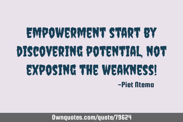 Empowerment start by discovering potential, not exposing the weakness!