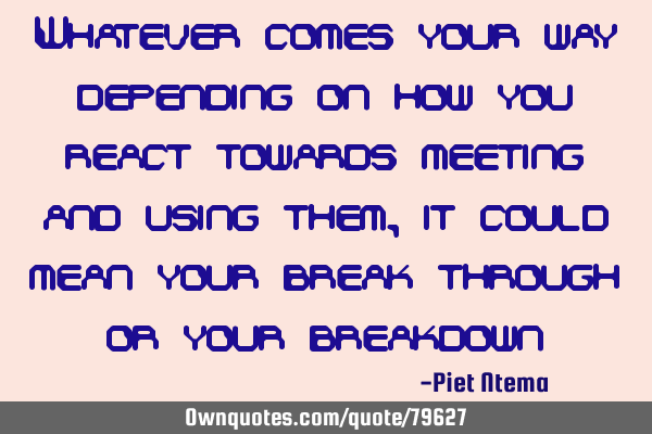 Whatever comes your way depending on how you react towards meeting and using them, it could mean
