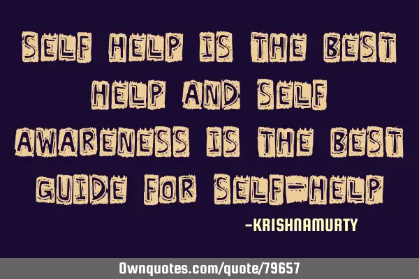 Self help is the best help and self awareness is the best guide for self-