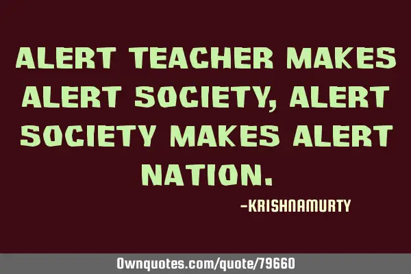 Alert teacher makes alert society, alert society makes alert