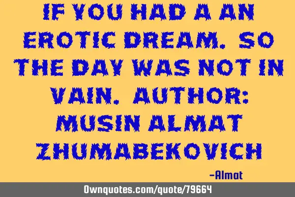If you had a an erotic dream. So the day was not in vain. Author: Musin Almat Z