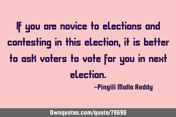 If you are novice to elections and contesting in this election, it is better to ask voters to vote