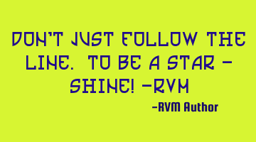 Don't just follow the line. To be a star - SHINE! -RVM