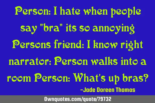 Person: I hate when people say "bra" its so annoying Persons friend: I know right narrator: Person