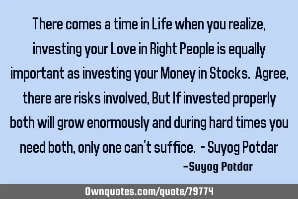 There comes a time in Life when you realize, investing your Love in Right People is equally