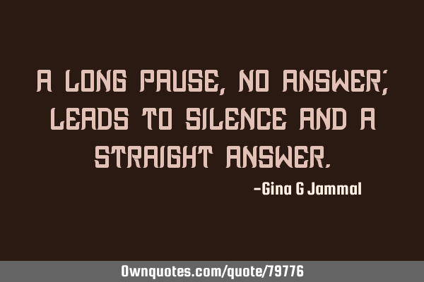 A long pause, no answer; leads to silence and a straight