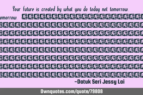 Your future is created by what you do today not tomorrow. 你现在的所得，是过去的你用努