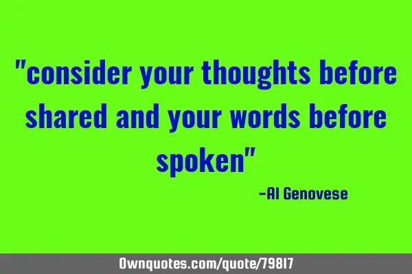 "consider your thoughts before shared and your words before spoken"