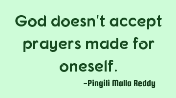 God doesn't accept prayers made for oneself.