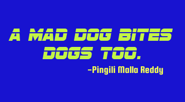A mad dog bites dogs too.