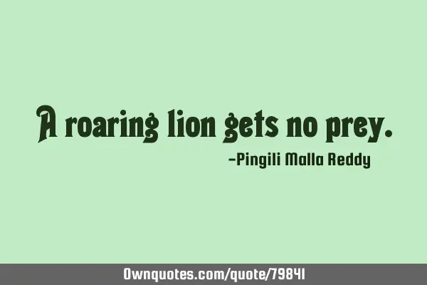 A roaring lion gets no