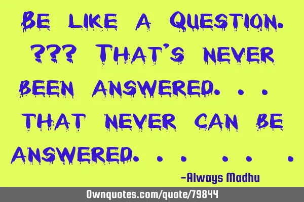 Be like a Question.??? That