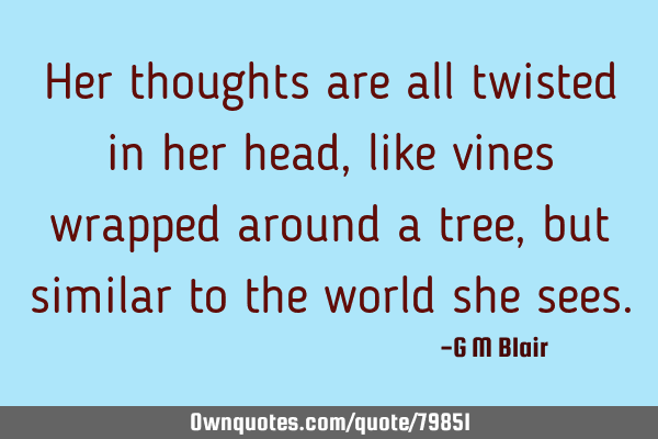 Her thoughts are all twisted in her head, like vines wrapped around a tree, but similar to the