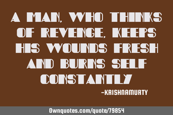 A MAN, WHO THINKS OF REVENGE, KEEPS HIS WOUNDS FRESH AND BURNS SELF CONSTANTLY