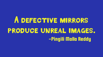 A defective mirrors produce unreal images.