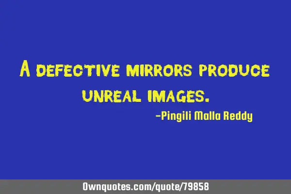 A defective mirrors produce unreal