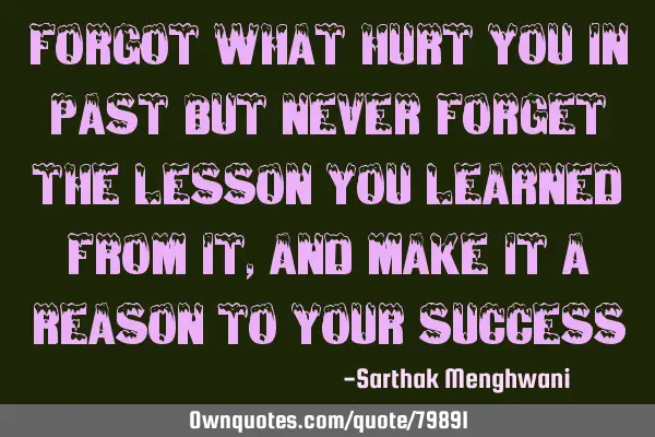 Forgot What hurt you in past but never forget the lesson you learned from it , And make it a Reason